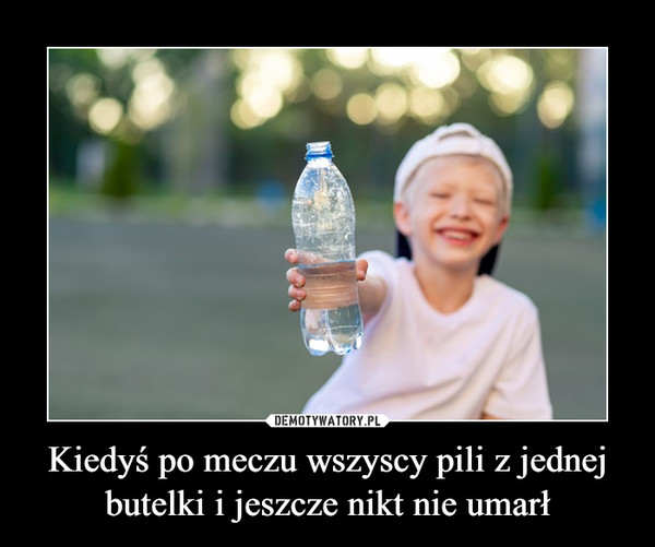 Kiedyś po meczu wszyscy pili z jednej butelki i jeszcze nikt nie umarł