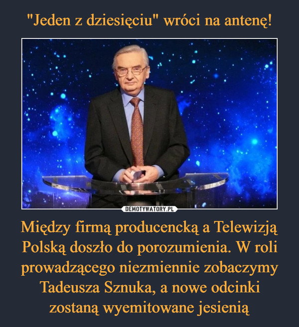 Między firmą producencką a Telewizją Polską doszło do porozumienia. W roli prowadzącego niezmiennie zobaczymy Tadeusza Sznuka, a nowe odcinki zostaną wyemitowane jesienią –  