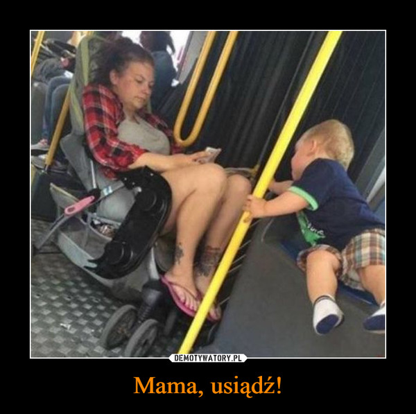 Mama, usiądź! –  