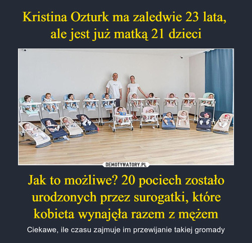 Kristina Ozturk ma zaledwie 23 lata, 
ale jest już matką 21 dzieci Jak to możliwe? 20 pociech zostało urodzonych przez surogatki, które kobieta wynajęła razem z mężem