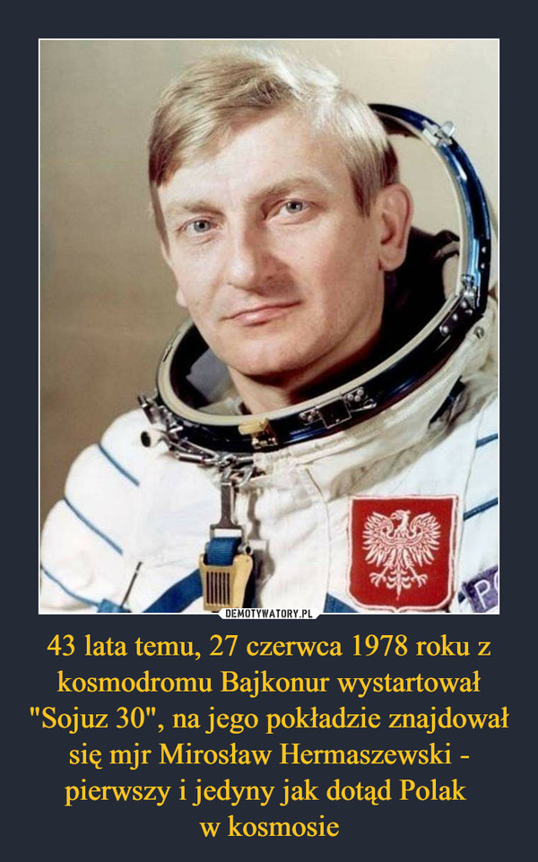 43 lata temu, 27 czerwca 1978 roku z kosmodromu Bajkonur wystartował "Sojuz 30", na jego pokładzie znajdował się mjr Mirosław Hermaszewski - pierwszy i jedyny jak dotąd Polak 
w kosmosie