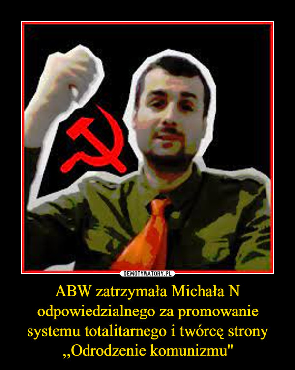 ABW zatrzymała Michała N odpowiedzialnego za promowanie systemu totalitarnego i twórcę strony ,,Odrodzenie komunizmu'' –  