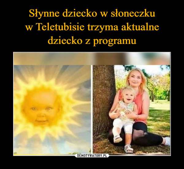 Słynne dziecko w słoneczku
w Teletubisie trzyma aktualne
dziecko z programu