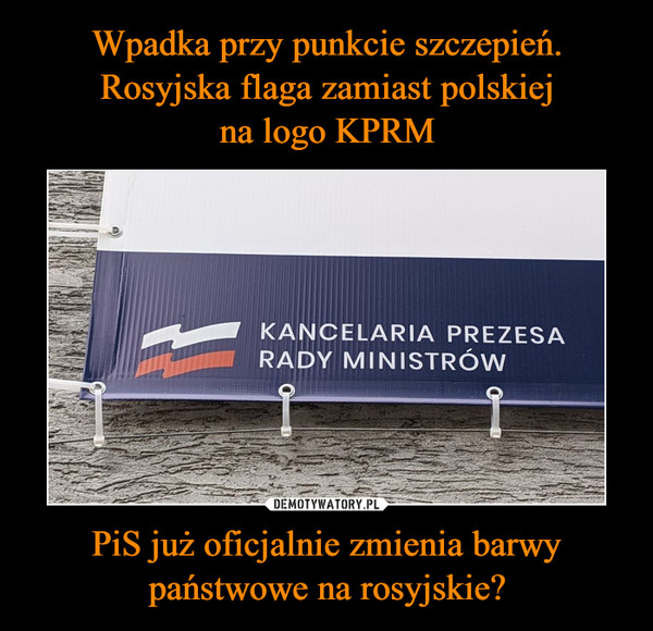 Wpadka przy punkcie szczepień. Rosyjska flaga zamiast polskiej
na logo KPRM PiS już oficjalnie zmienia barwy państwowe na rosyjskie?