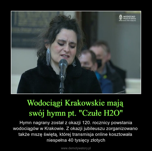 Wodociągi Krakowskie mają swój hymn pt. "Czułe H2O" – Hymn nagrany został z okazji 120. rocznicy powstania wodociągów w Krakowie. Z okazji jubileuszu zorganizowano także mszę świętą, której transmisja online kosztowała niespełna 40 tysięcy złotych 