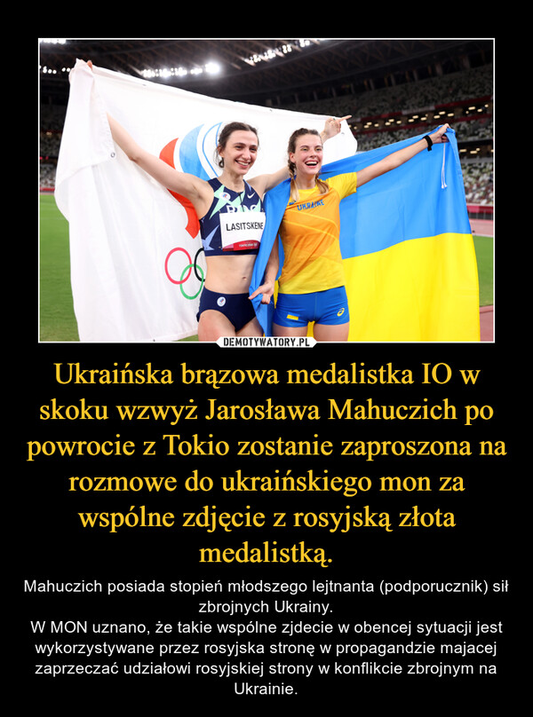 Ukraińska brązowa medalistka IO w skoku wzwyż Jarosława Mahuczich po powrocie z Tokio zostanie zaproszona na rozmowe do ukraińskiego mon za wspólne zdjęcie z rosyjską złota medalistką.