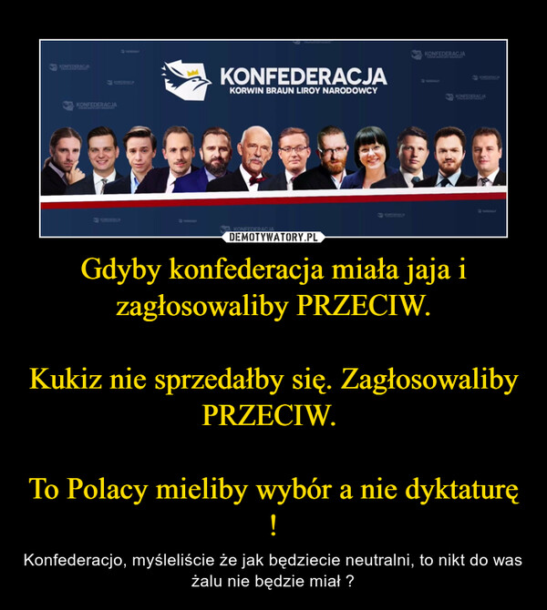 Gdyby konfederacja miała jaja i zagłosowaliby PRZECIW.

Kukiz nie sprzedałby się. Zagłosowaliby PRZECIW. 

To Polacy mieliby wybór a nie dyktaturę !
