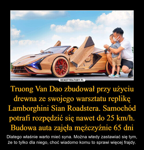 Truong Van Dao zbudował przy użyciu drewna ze swojego warsztatu replikę Lamborghini Sian Roadstera. Samochód potrafi rozpędzić się nawet do 25 km/h. Budowa auta zajęła mężczyźnie 65 dni