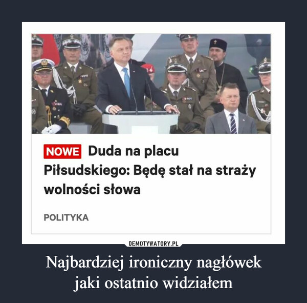 Najbardziej ironiczny nagłówekjaki ostatnio widziałem –  NOWE Duda na placu Piłsudskiego: Będę stał na straży wolności słowa POLITYKA