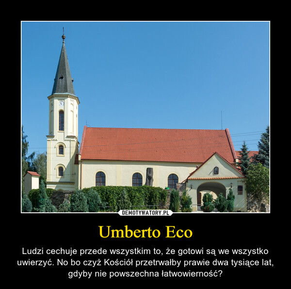 Umberto Eco – Ludzi cechuje przede wszystkim to, że gotowi są we wszystko uwierzyć. No bo czyż Kościół przetrwałby prawie dwa tysiące lat, gdyby nie powszechna łatwowierność? 