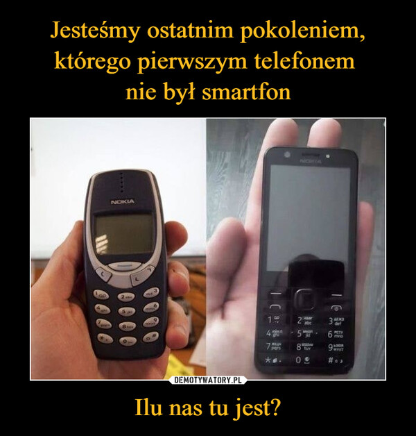 Jesteśmy ostatnim pokoleniem, którego pierwszym telefonem 
nie był smartfon Ilu nas tu jest?