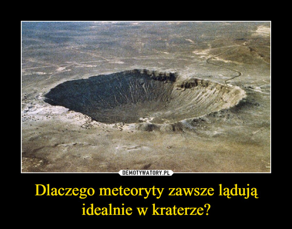 Dlaczego meteoryty zawsze lądują idealnie w kraterze? –  