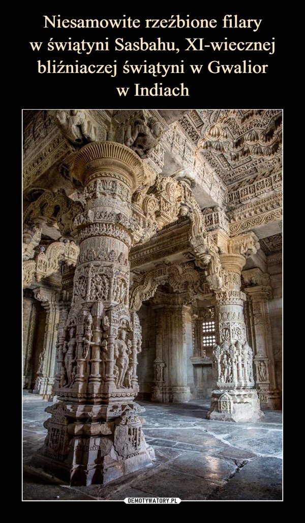 Niesamowite rzeźbione filary
w świątyni Sasbahu, XI-wiecznej bliźniaczej świątyni w Gwalior
w Indiach