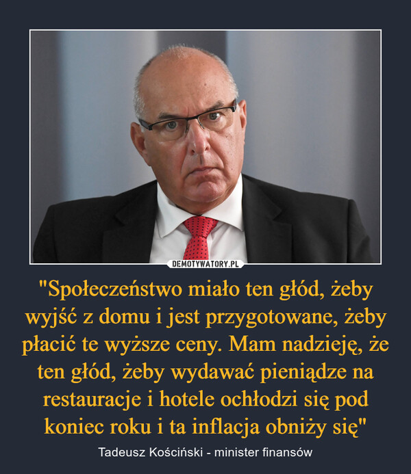 "Społeczeństwo miało ten głód, żeby wyjść z domu i jest przygotowane, żeby płacić te wyższe ceny. Mam nadzieję, że ten głód, żeby wydawać pieniądze na restauracje i hotele ochłodzi się pod koniec roku i ta inflacja obniży się" – Tadeusz Kościński - minister finansów 
