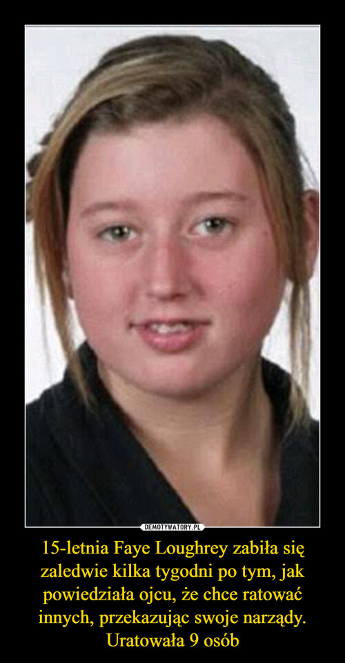 15-letnia Faye Loughrey zabiła się zaledwie kilka tygodni po tym, jak powiedziała ojcu, że chce ratować innych, przekazując swoje narządy. Uratowała 9 osób