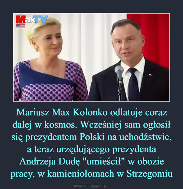 Mariusz Max Kolonko odlatuje coraz dalej w kosmos. Wcześniej sam ogłosił się prezydentem Polski na uchodźstwie, a teraz urzędującego prezydenta Andrzeja Dudę "umieścił" w obozie pracy, w kamieniołomach w Strzegomiu –  