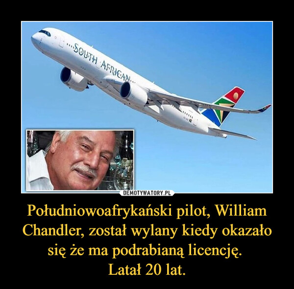 Południowoafrykański pilot, William Chandler, został wylany kiedy okazało się że ma podrabianą licencję. Latał 20 lat. –  