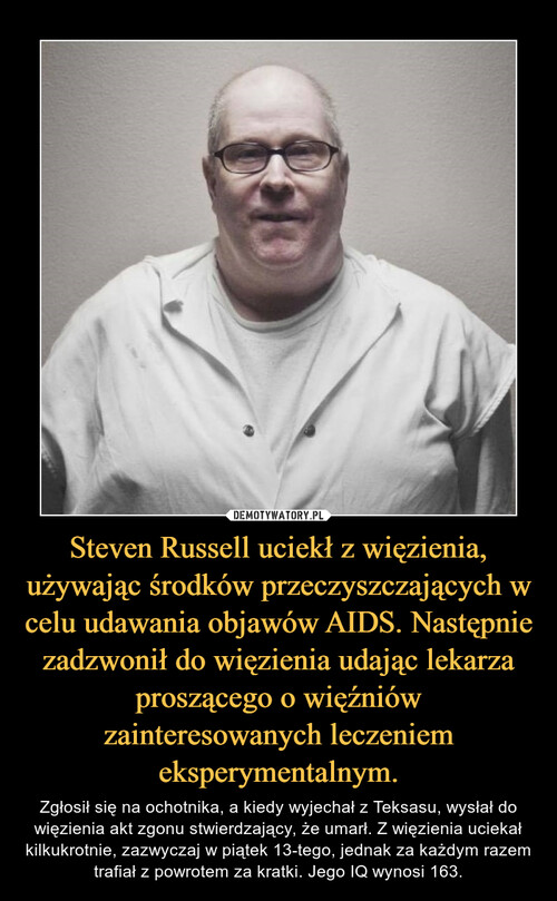 Steven Russell uciekł z więzienia, używając środków przeczyszczających w celu udawania objawów AIDS. Następnie zadzwonił do więzienia udając lekarza proszącego o więźniów zainteresowanych leczeniem eksperymentalnym.