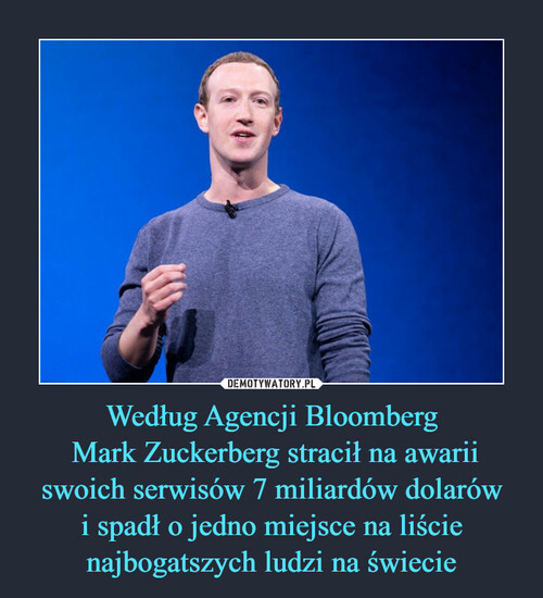 Według Agencji Bloomberg
 Mark Zuckerberg stracił na awarii
swoich serwisów 7 miliardów dolarów
i spadł o jedno miejsce na liście
najbogatszych ludzi na świecie