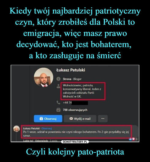 Kiedy twój najbardziej patriotyczny czyn, który zrobiłeś dla Polski to emigracja, więc masz prawo decydować, kto jest bohaterem, 
a kto zasługuje na śmierć Czyli kolejny pato-patriota