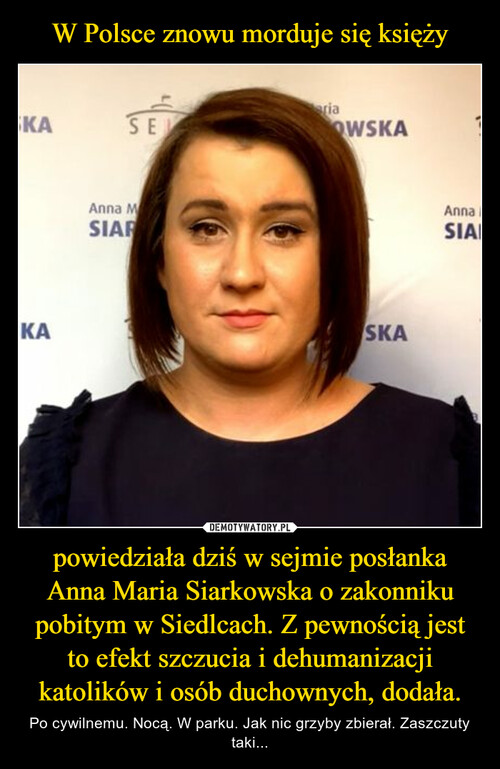 W Polsce znowu morduje się księży powiedziała dziś w sejmie posłanka Anna Maria Siarkowska o zakonniku pobitym w Siedlcach. Z pewnością jest to efekt szczucia i dehumanizacji katolików i osób duchownych, dodała.