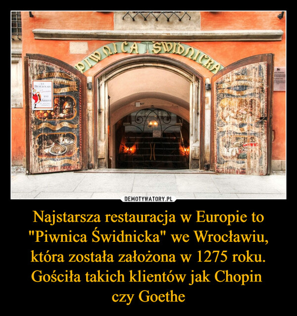 Najstarsza restauracja w Europie to "Piwnica Świdnicka" we Wrocławiu, która została założona w 1275 roku. Gościła takich klientów jak Chopin czy Goethe –  