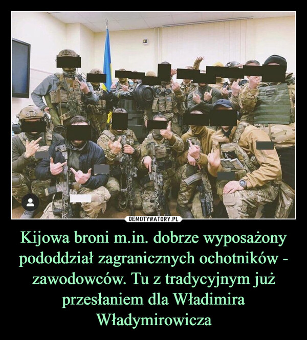 Kijowa broni m.in. dobrze wyposażony pododdział zagranicznych ochotników - zawodowców. Tu z tradycyjnym już przesłaniem dla Władimira Władymirowicza –  
