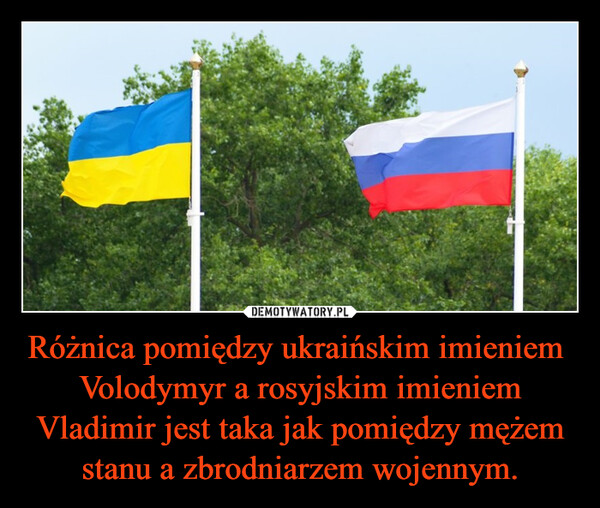 Różnica pomiędzy ukraińskim imieniem Volodymyr a rosyjskim imieniem Vladimir jest taka jak pomiędzy mężem stanu a zbrodniarzem wojennym. –  
