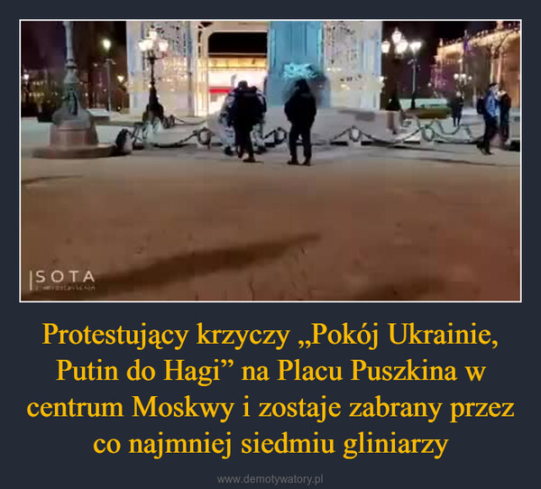 Protestujący krzyczy „Pokój Ukrainie, Putin do Hagi” na Placu Puszkina w centrum Moskwy i zostaje zabrany przez co najmniej siedmiu gliniarzy –  