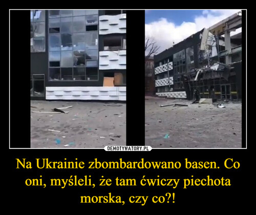 Na Ukrainie zbombardowano basen. Co oni, myśleli, że tam ćwiczy piechota morska, czy co?!