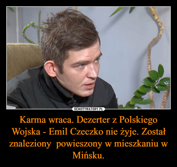 Karma wraca. Dezerter z Polskiego Wojska - Emil Czeczko nie żyje. Został znaleziony  powieszony w mieszkaniu w Mińsku. –  