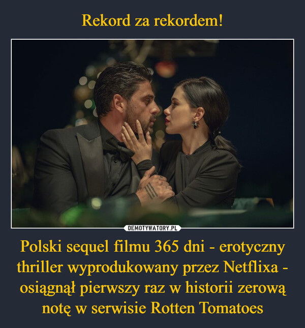 Polski sequel filmu 365 dni - erotyczny thriller wyprodukowany przez Netflixa - osiągnął pierwszy raz w historii zerową notę w serwisie Rotten Tomatoes –  