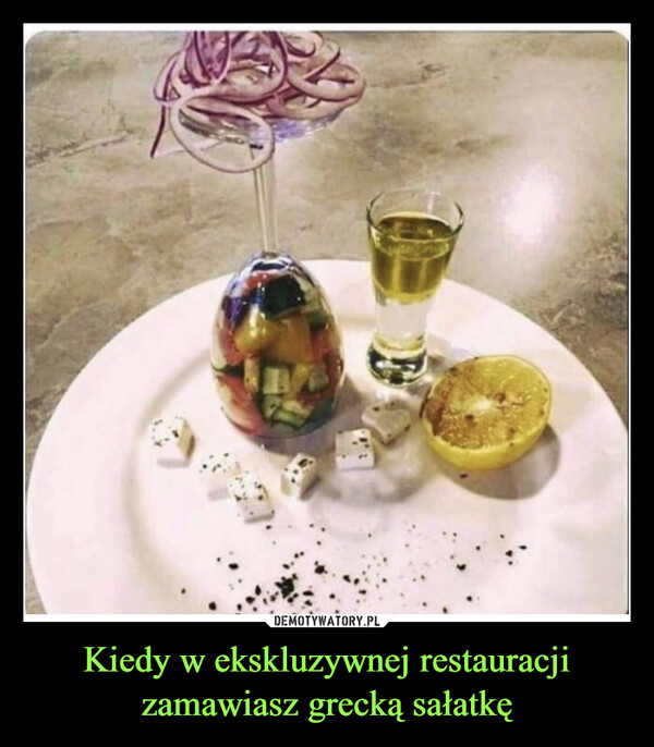 Kiedy w ekskluzywnej restauracji zamawiasz grecką sałatkę