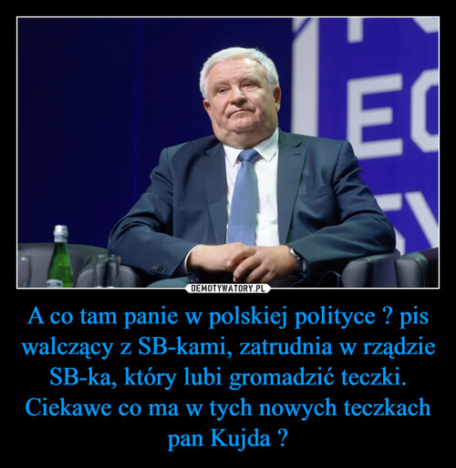 A co tam panie w polskiej polityce ? pis walczący z SB-kami, zatrudnia w rządzie SB-ka, który lubi gromadzić teczki. Ciekawe co ma w tych nowych teczkach pan Kujda ?
