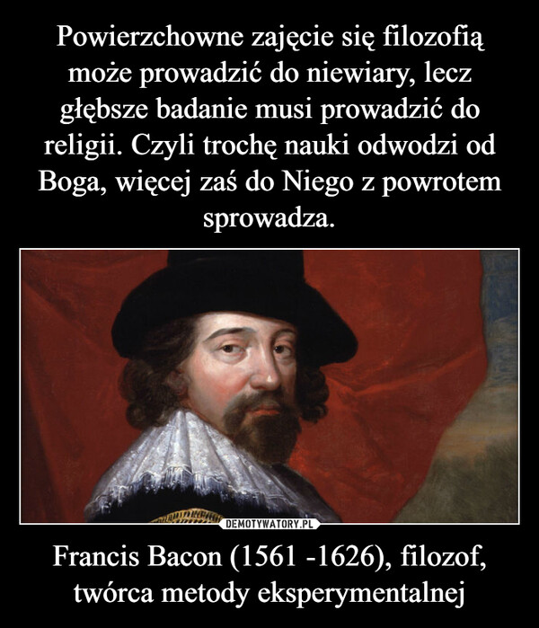 Francis Bacon (1561 -1626), filozof, twórca metody eksperymentalnej –  