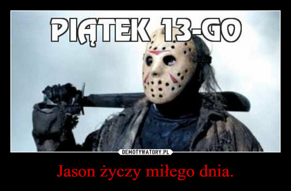 Jason życzy miłego dnia. –  