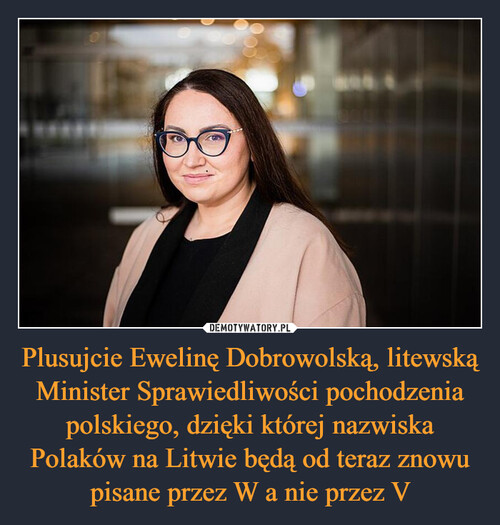 Plusujcie Ewelinę Dobrowolską, litewską Minister Sprawiedliwości pochodzenia polskiego, dzięki której nazwiska Polaków na Litwie będą od teraz znowu pisane przez W a nie przez V