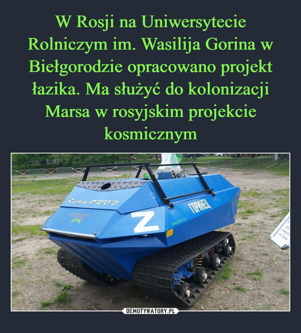 W Rosji na Uniwersytecie Rolniczym im. Wasilija Gorina w Biełgorodzie opracowano projekt łazika. Ma służyć do kolonizacji Marsa w rosyjskim projekcie kosmicznym