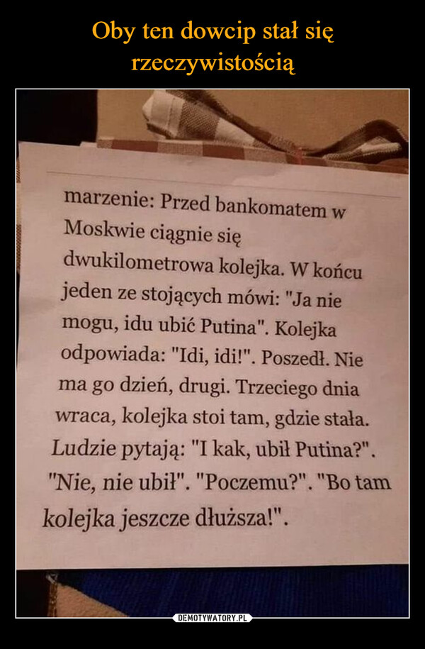  –  marzenie: Przed bankomatem w Moskwie ciągnie się dwukilometrowa kolejka. W końcu jeden ze stojących mówi: