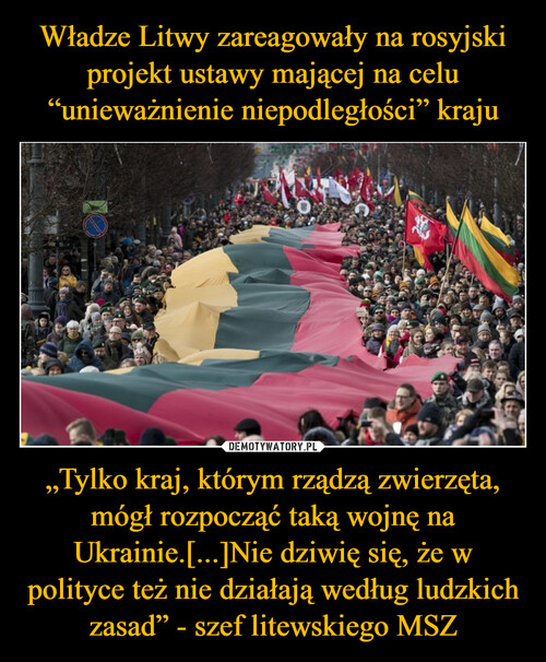 Władze Litwy zareagowały na rosyjski projekt ustawy mającej na celu “unieważnienie niepodległości” kraju „Tylko kraj, którym rządzą zwierzęta, mógł rozpocząć taką wojnę na Ukrainie.[...]Nie dziwię się, że w polityce też nie działają według ludzkich zasad” - szef litewskiego MSZ