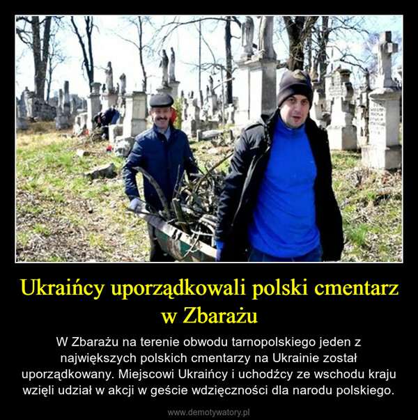 Ukraińcy uporządkowali polski cmentarz w Zbarażu – W Zbarażu na terenie obwodu tarnopolskiego jeden z największych polskich cmentarzy na Ukrainie został uporządkowany. Miejscowi Ukraińcy i uchodźcy ze wschodu kraju wzięli udział w akcji w geście wdzięczności dla narodu polskiego. 