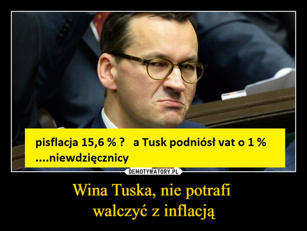 Wina Tuska, nie potrafi 
walczyć z inflacją