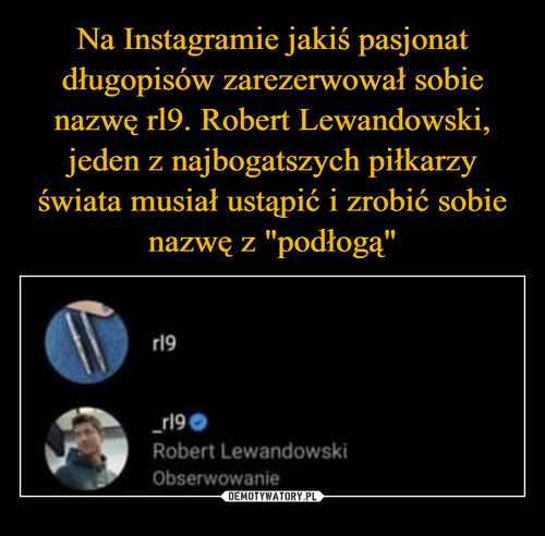 Na Instagramie jakiś pasjonat długopisów zarezerwował sobie nazwę rl9. Robert Lewandowski, jeden z najbogatszych piłkarzy świata musiał ustąpić i zrobić sobie nazwę z "podłogą"