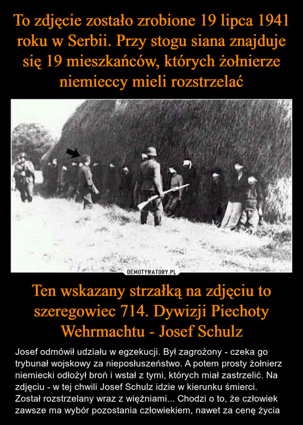 To zdjęcie zostało zrobione 19 lipca 1941 roku w Serbii. Przy stogu siana znajduje się 19 mieszkańców, których żołnierze niemieccy mieli rozstrzelać Ten wskazany strzałką na zdjęciu to szeregowiec 714. Dywizji Piechoty Wehrmachtu - Josef Schulz