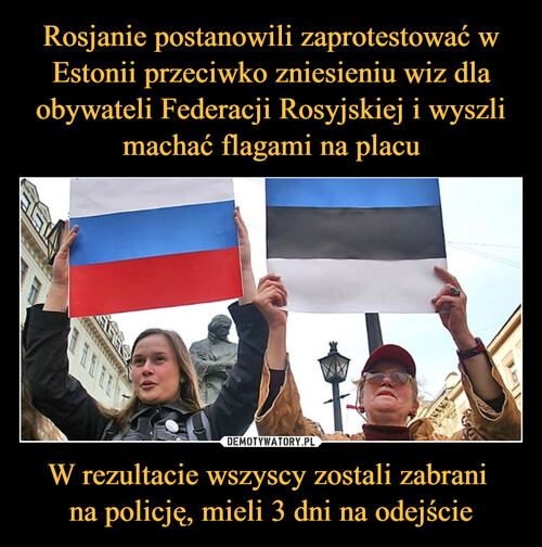 Rosjanie postanowili zaprotestować w Estonii przeciwko zniesieniu wiz dla obywateli Federacji Rosyjskiej i wyszli machać flagami na placu W rezultacie wszyscy zostali zabrani 
na policję, mieli 3 dni na odejście
