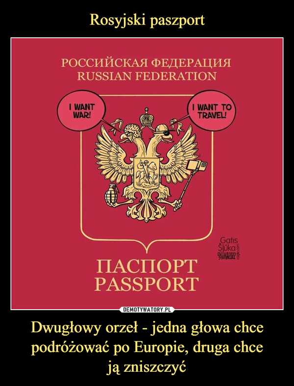 Dwugłowy orzeł - jedna głowa chce podróżować po Europie, druga chceją zniszczyć –  POCCHÃCKAA DEIEPALIMARUSSIAN FEDERATIONI WANTWAR!WANT TOTRAVELLGatisSUkaIIACIIOPTPASSPORT