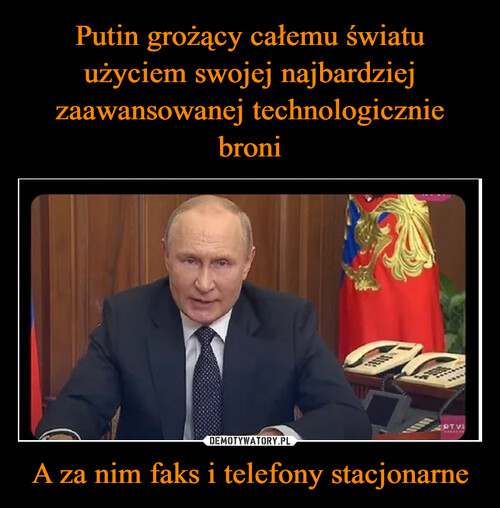 Putin grożący całemu światu użyciem swojej najbardziej zaawansowanej technologicznie broni A za nim faks i telefony stacjonarne