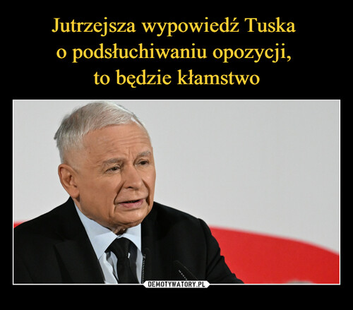 Jutrzejsza wypowiedź Tuska 
o podsłuchiwaniu opozycji, 
to będzie kłamstwo
