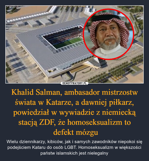 Khalid Salman, ambasador mistrzostw świata w Katarze, a dawniej piłkarz, powiedział w wywiadzie z niemiecką stacją ZDF, że homoseksualizm to
 defekt mózgu