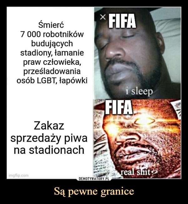 Są pewne granice –  Śmierć7 000 robotnikówbudującychstadiony, łamaniepraw człowieka,prześladowaniaosób LGBT, łapówkiZakazsprzedaży piwana stadionachimgflip.comFIFAi sleepFIFAreal shit